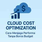 Cloud Cost Optimization: Cara Menjaga Performa Tanpa Boros Budget