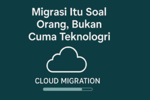 Migrasi Itu Soal Orang, Bukan Cuma Teknologi
